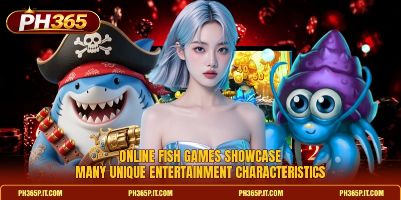 Online fish games showcase many unique entertainment characteristics